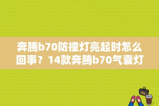 奔腾b70防撞灯亮起时怎么回事？14款奔腾b70气囊灯故障-图1