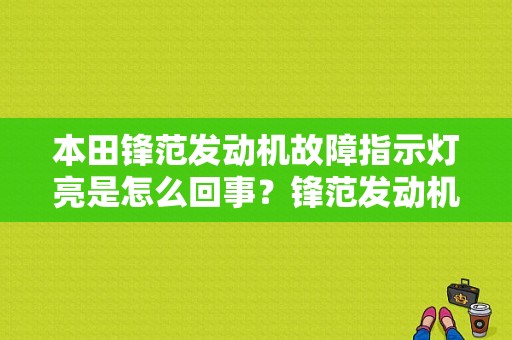 本田锋范发动机故障指示灯亮是怎么回事？锋范发动机故障灯亮 无故障码-图1