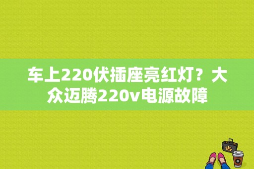 车上220伏插座亮红灯？大众迈腾220v电源故障-图1