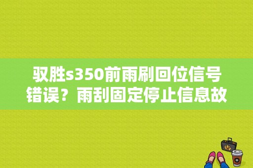 驭胜s350前雨刷回位信号错误？雨刮固定停止信息故障-图1