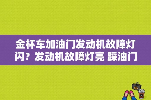 金杯车加油门发动机故障灯闪？发动机故障灯亮 踩油门闪烁-图1