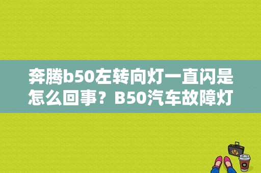 奔腾b50左转向灯一直闪是怎么回事？B50汽车故障灯一闪一闪-图1