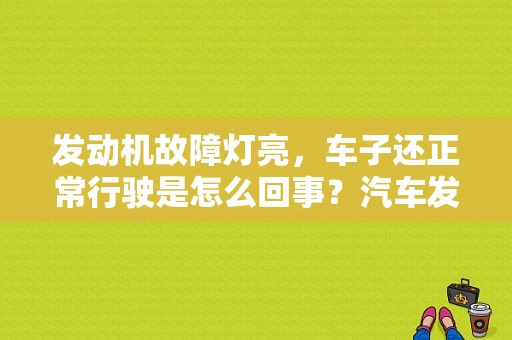 发动机故障灯亮，车子还正常行驶是怎么回事？汽车发动机故障灯会自动消除吗-图1