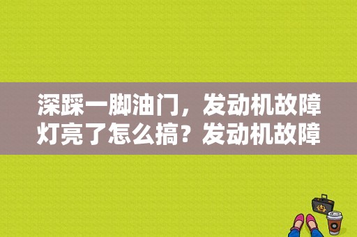深踩一脚油门，发动机故障灯亮了怎么搞？发动机故障灯亮深踩油门又不亮了-图1