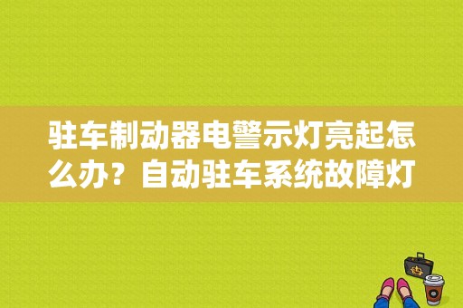 驻车制动器电警示灯亮起怎么办？自动驻车系统故障灯亮说明什么用-图1