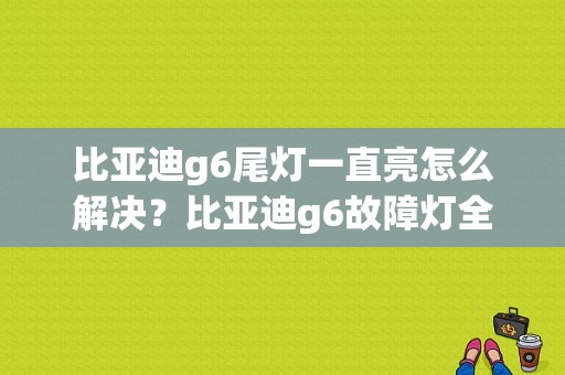 比亚迪g6尾灯一直亮怎么解决？比亚迪g6故障灯全亮-图1