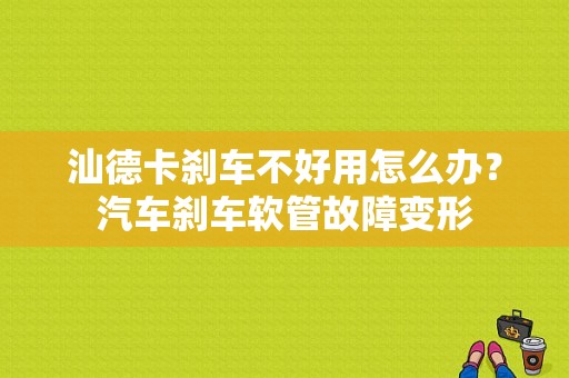汕德卡刹车不好用怎么办？汽车刹车软管故障变形-图1