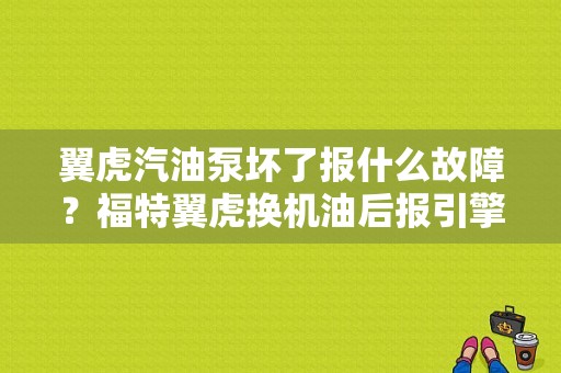 翼虎汽油泵坏了报什么故障？福特翼虎换机油后报引擎故障-图1