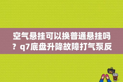 空气悬挂可以换普通悬挂吗？q7底盘升降故障打气泵反复工作-图1