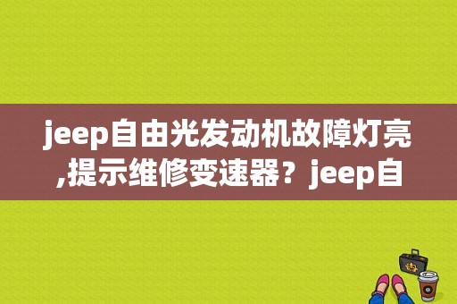 jeep自由光发动机故障灯亮,提示维修变速器？jeep自由侠的故障代码-图1
