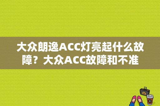 大众朗逸ACC灯亮起什么故障？大众ACC故障和不准-图1