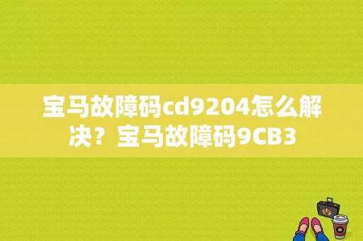 宝马故障码cd9204怎么解决？宝马故障码9CB3-图1
