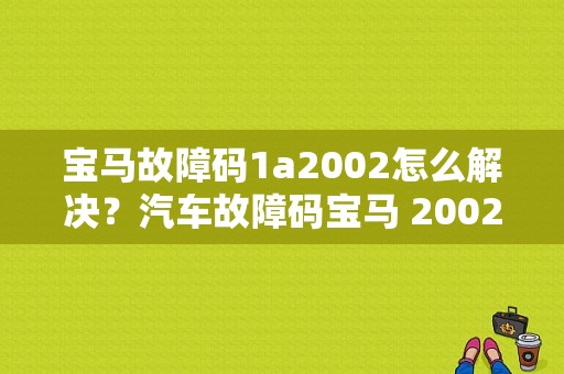 宝马故障码1a2002怎么解决？汽车故障码宝马 2002-图1