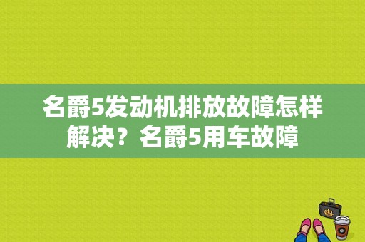 名爵5发动机排放故障怎样解决？名爵5用车故障-图1
