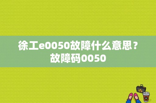 徐工e0050故障什么意思？故障码0050-图1