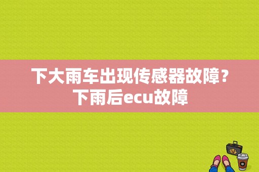 下大雨车出现传感器故障？下雨后ecu故障-图1