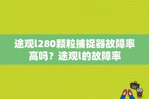 途观l280颗粒捕捉器故障率高吗？途观l的故障率-图1