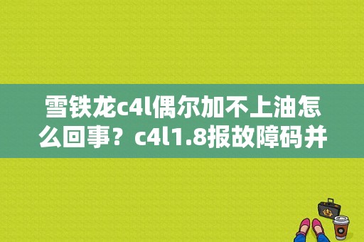 雪铁龙c4l偶尔加不上油怎么回事？c4l1.8报故障码并加不起来油-图1