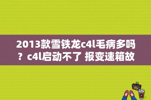 2013款雪铁龙c4l毛病多吗？c4l启动不了 报变速箱故障-图1