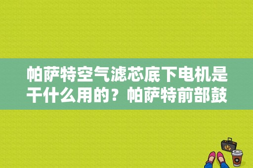 帕萨特空气滤芯底下电机是干什么用的？帕萨特前部鼓新鲜空气风机机械故障-图1
