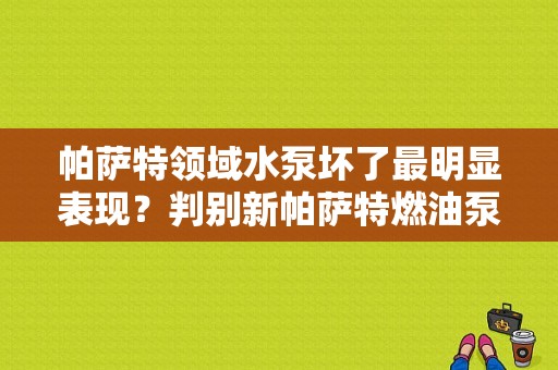 帕萨特领域水泵坏了最明显表现？判别新帕萨特燃油泵故障-图1