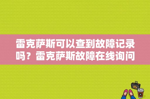 雷克萨斯可以查到故障记录吗？雷克萨斯故障在线询问-图1