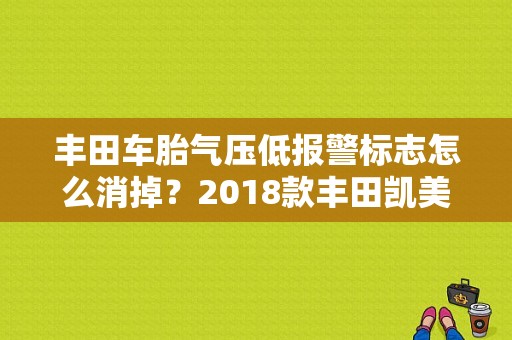 丰田车胎气压低报警标志怎么消掉？2018款丰田凯美瑞故障灯图解-图1