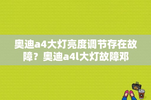 奥迪a4大灯亮度调节存在故障？奥迪a4l大灯故障邓-图1