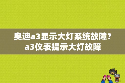奥迪a3显示大灯系统故障？a3仪表提示大灯故障-图1