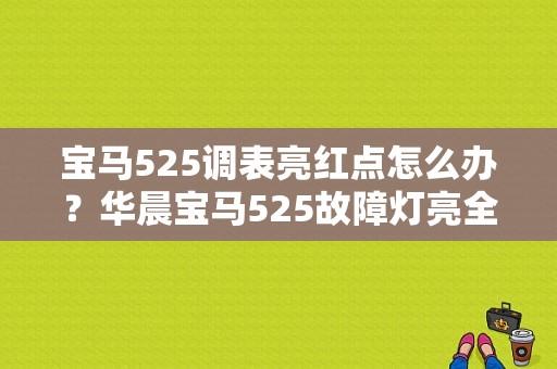 宝马525调表亮红点怎么办？华晨宝马525故障灯亮全亮-图1