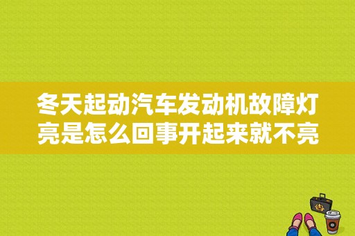 冬天起动汽车发动机故障灯亮是怎么回事开起来就不亮了？冷启动故障灯亮 再次启动后不亮-图1