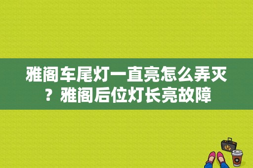 雅阁车尾灯一直亮怎么弄灭？雅阁后位灯长亮故障-图1