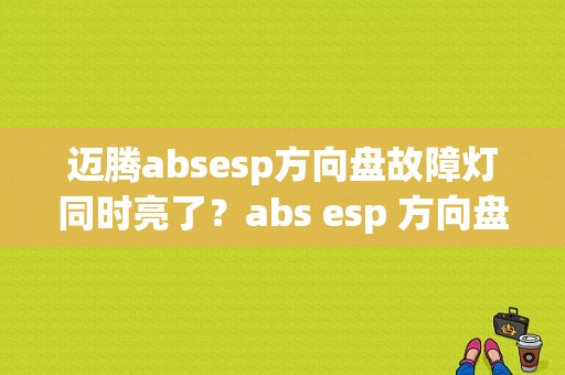 迈腾absesp方向盘故障灯同时亮了？abs esp 方向盘故障灯-图1