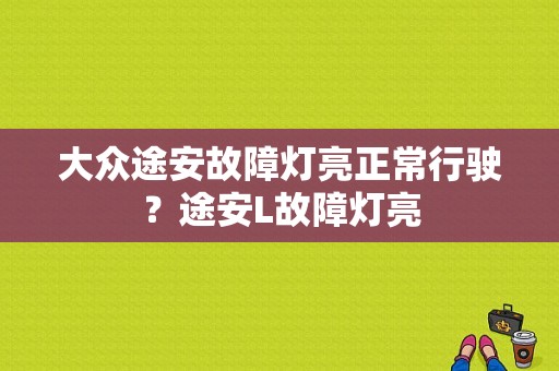 大众途安故障灯亮正常行驶？途安L故障灯亮-图1