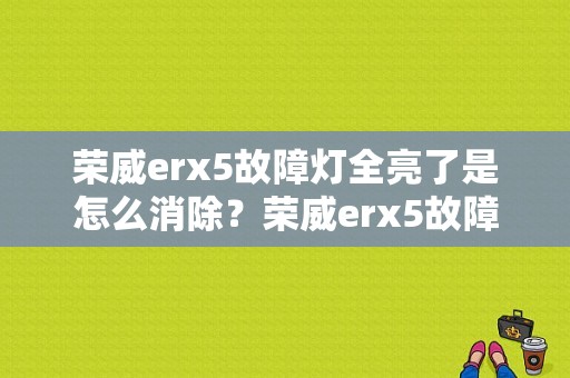 荣威erx5故障灯全亮了是怎么消除？荣威erx5故障解决-图1