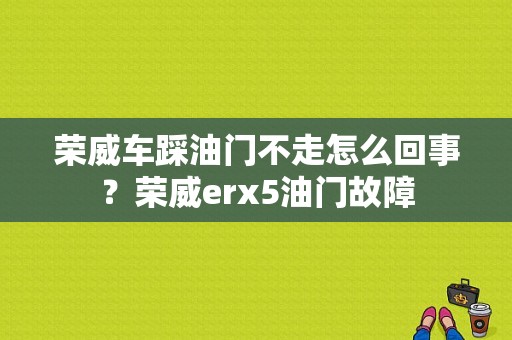 荣威车踩油门不走怎么回事？荣威erx5油门故障-图1