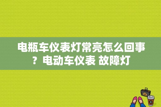 电瓶车仪表灯常亮怎么回事？电动车仪表 故障灯-图1
