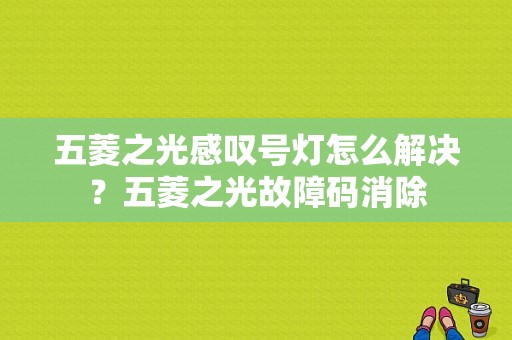 五菱之光感叹号灯怎么解决？五菱之光故障码消除-图1