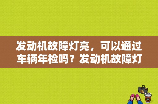 发动机故障灯亮，可以通过车辆年检吗？发动机故障灯亮了能过年检吗-图1