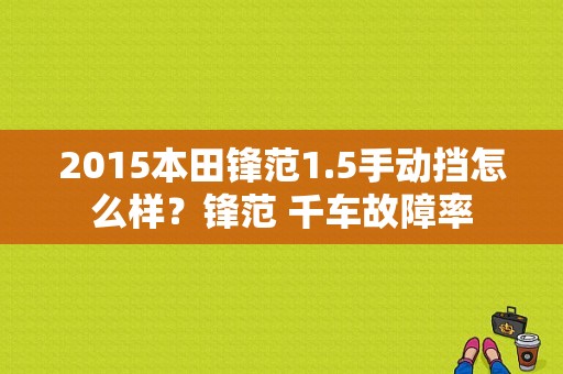 2015本田锋范1.5手动挡怎么样？锋范 千车故障率-图1