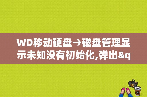WD移动硬盘→磁盘管理显示未知没有初始化,弹出"由于I/O设备错误,无法运行此项请求"怎么解决？车辆发生故障无法移动时 以下做法-图1