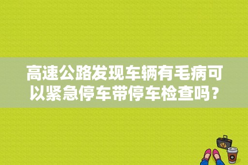 高速公路发现车辆有毛病可以紧急停车带停车检查吗？或者说，可以稍微停几十秒吗？机动车因故障在高速公路停车-图2