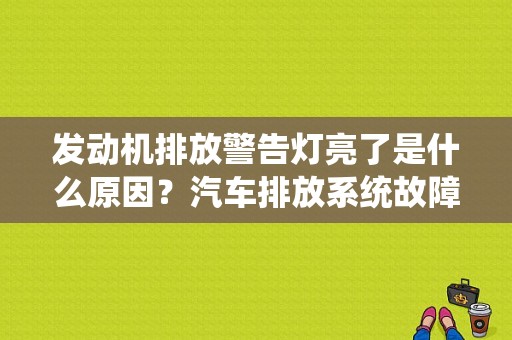发动机排放警告灯亮了是什么原因？汽车排放系统故障灯亮是什么情况-图1