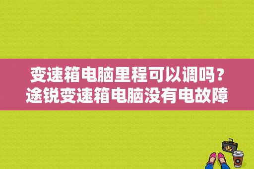 变速箱电脑里程可以调吗？途锐变速箱电脑没有电故障-图2