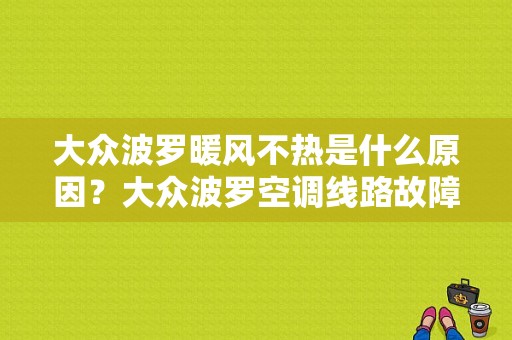 大众波罗暖风不热是什么原因？大众波罗空调线路故障例子-图1