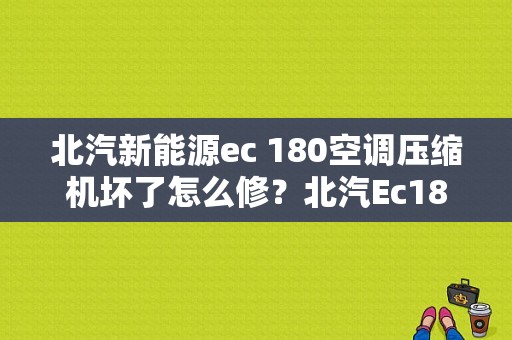 北汽新能源ec 180空调压缩机坏了怎么修？北汽Ec180开空调车子故障-图1