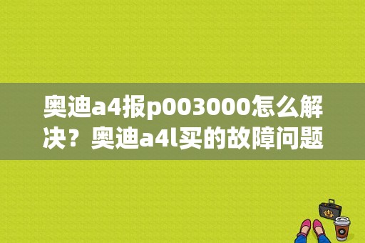 奥迪a4报p003000怎么解决？奥迪a4l买的故障问题车-图1