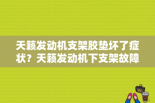 天籁发动机支架胶垫坏了症状？天籁发动机下支架故障-图1