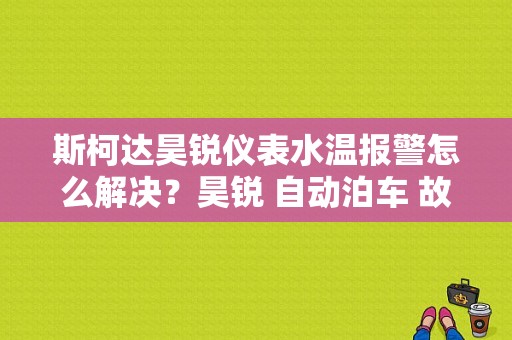 斯柯达昊锐仪表水温报警怎么解决？昊锐 自动泊车 故障-图1