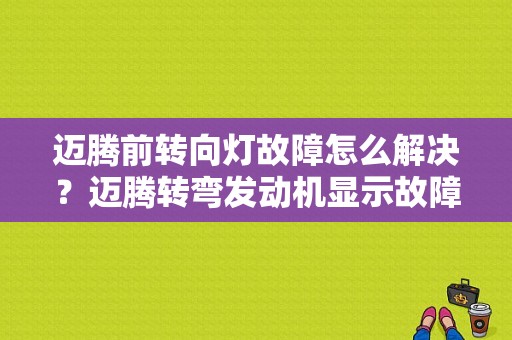 迈腾前转向灯故障怎么解决？迈腾转弯发动机显示故障-图1